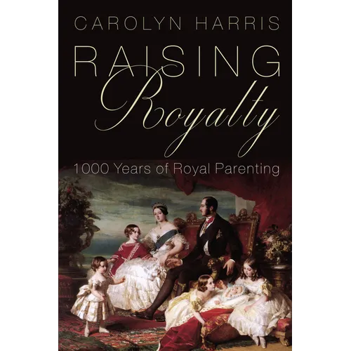 Raising Royalty: 1000 Years of Royal Parenting - Hardcover