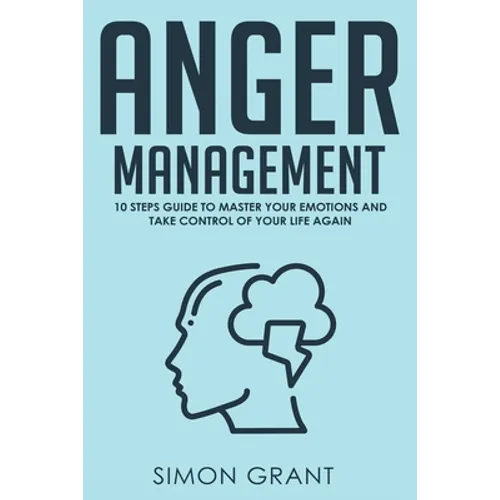 Anger Management: 10 Steps Guide to Master Your Emotions and Take Control of Your Life Again - Paperback