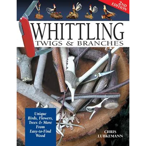 Whittling Twigs & Branches - 2nd Edition: Unique Birds, Flowers, Trees & More from Easy-To-Find Wood - Paperback