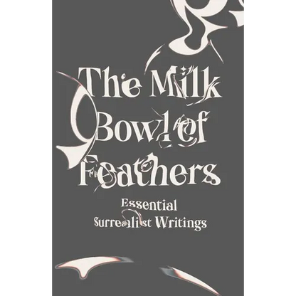 The Milk Bowl of Feathers: Essential Surrealist Writings - Paperback