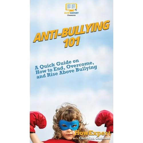 Anti-Bullying 101: A Quick Guide on How to End, Overcome, and Rise Above Bullying - Hardcover