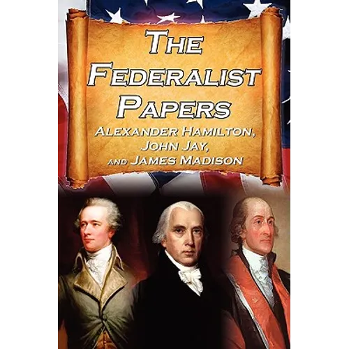 The Federalist Papers: Alexander Hamilton, James Madison, and John Jay's Essays on the United States Constitution, Aka the New Constitution - Paperback
