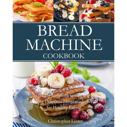 Bread Machine Cookbook: Easy-to-Follow Guide to Baking Delicious Homemade Bread for Healthy Eating - Paperback