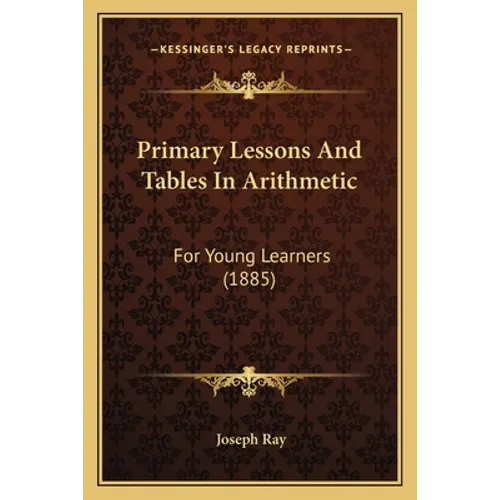 Primary Lessons And Tables In Arithmetic: For Young Learners (1885) - Paperback