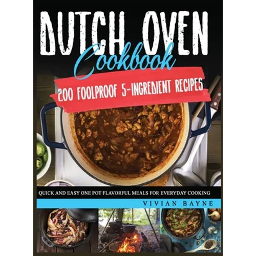 Dutch Oven Cookbook: 200 Foolproof 5-Ingredient Recipes. Quick and Easy One Pot Flavorful Meals for Everyday Cooking - Hardcover
