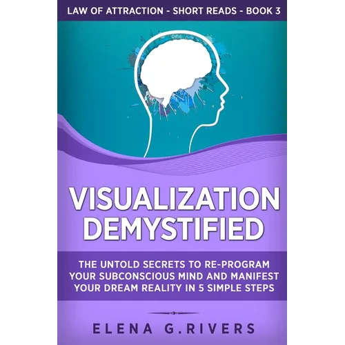 Visualization Demystified: The Untold Secrets to Re-Program Your Subconscious Mind and Manifest Your Dream Reality in 5 Simple Steps - Paperback