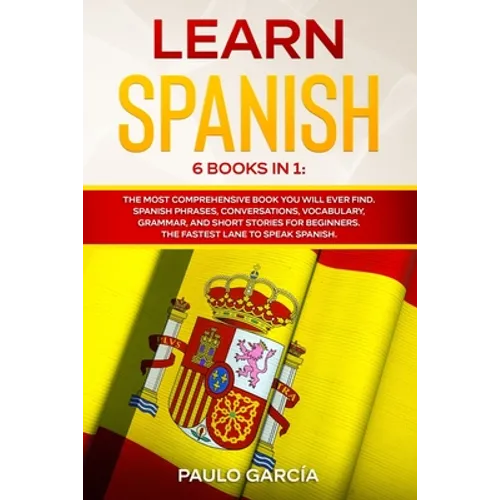 Learn Spanish: 6 Books in 1: The MOST Comprehensive Book You Will Ever Find. Spanish Phrases, Conversations, Vocabulary, Grammar, and - Paperback