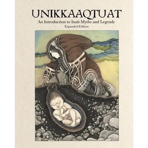 Unikkaaqtuat: An Introduction to Inuit Myths and Legends: Expanded Edition - Hardcover