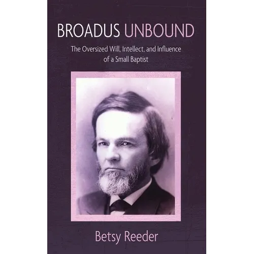 Broadus Unbound: The Oversized Will, Intellect, and Influence of a Small Baptist - Hardcover