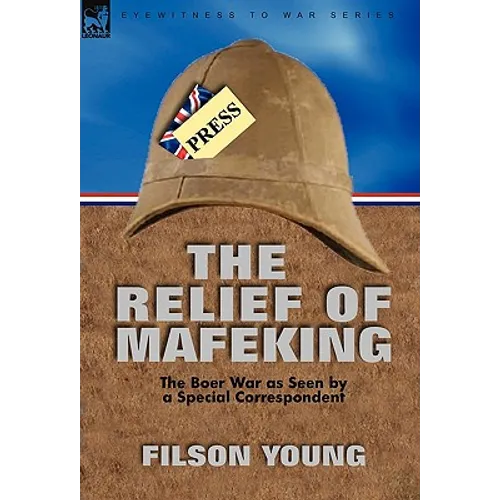 The Relief of Mafeking: the Boer War as Seen by a Special Correspondent - Hardcover