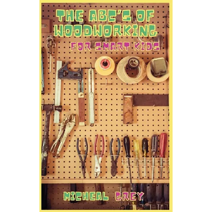 The ABC's of Woodworking for Smart Kids: Mind-blowing DIY Project Ideas to become a Little Master in Carving and Woodworking. A Beginners Guide to Lea - Hardcover