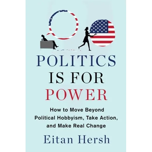 Politics Is for Power: How to Move Beyond Political Hobbyism, Take Action, and Make Real Change - Hardcover
