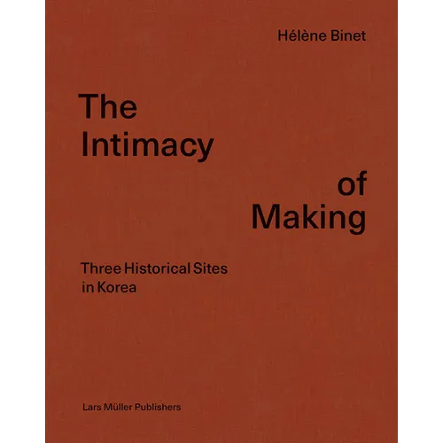 Hélène Binet: The Intimacy of Making: Three Historical Sites in Korea - Hardcover