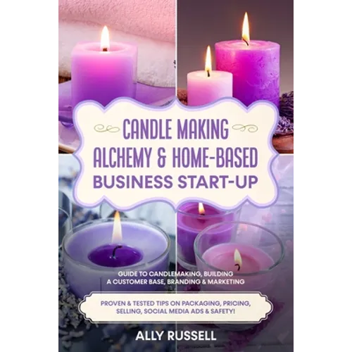 Candle Making Alchemy & Home-Based Business Start-up: Guide to Candlemaking, Building a Customer Base, Branding & Marketing Proven & tested Tips on Pa - Paperback