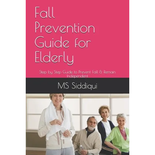 Fall Prevention Guide for Elderly: Step by Step Guide to Prevent Fall & Remain Independent - Paperback