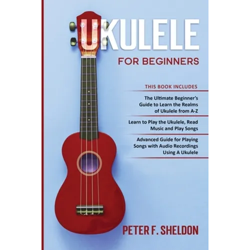 Ukulele for Beginners: 3 Books in 1-The Beginner's Guide to Learn the Realms of Ukulele+ Learn to Play the Ukulele, Read Music and Play Songs+ Guide f - Paperback