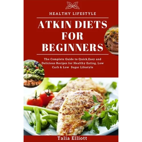 Atkin Diets for Beginners: The Complete Guide to Quick, Easy and Delicious Recipes for Healthy Eating, Low Carb & Low Sugar Lifestyle - Paperback