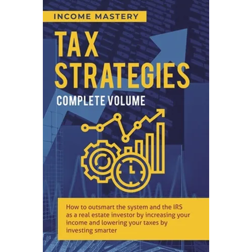 Tax Strategies: How to Outsmart the System and the IRS as a Real Estate Investor by Increasing Your Income and Lowering Your Taxes by Investing Smarte - Hardcover