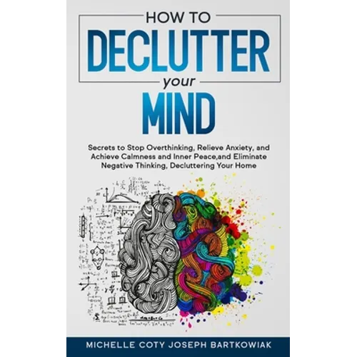 How to Declutter Your Mind: Secrets to Stop Overthinking, Relieve Anxiety, and Achieve Calmness and Inner Peace, and Eliminate Negative Thinking, Decl - Paperback