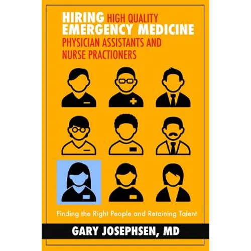 Hiring High Quality Emergency Medicine Physician Assistants and Nurse Practitioners: : Finding the Right People and Retaining Talent - Paperback