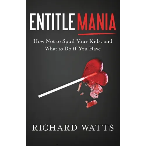 Entitlemania: How Not to Spoil Your Kids, and What to Do If You Have - Paperback