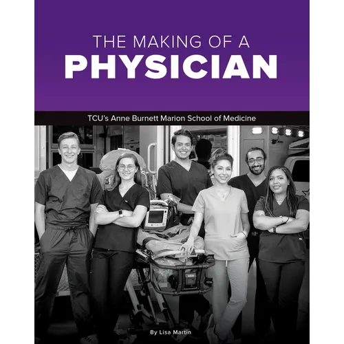 The Making of a Physician: Tcu's Anne Burnett School of Medicine Teaches Empathy Alongside Scholarship - Hardcover