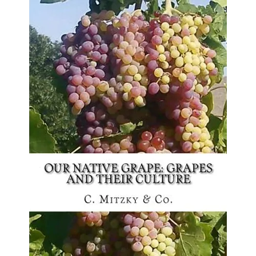 Our Native Grape: Grapes and Their Culture: A List of Old and New Grape Varieties - Paperback