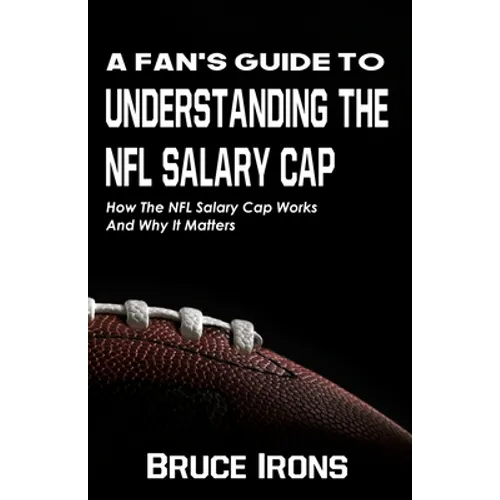 A Fan's Guide To Understanding The NFL Salary Cap: How The NFL Salary Cap Works And Why It Matters - Paperback