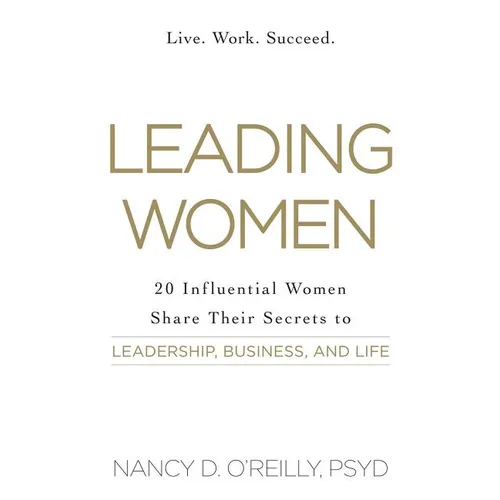 Leading Women: 20 Influential Women Share Their Secrets to Leadership, Business, and Life - Paperback