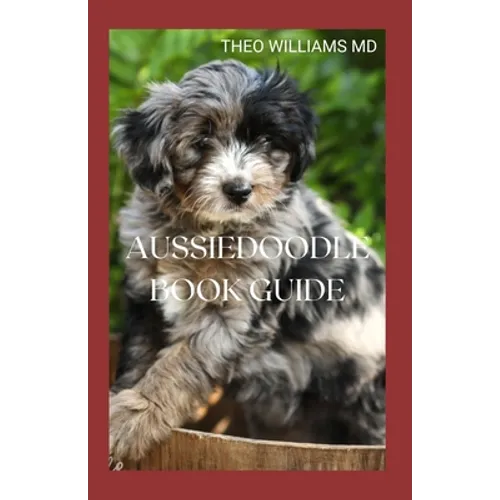 Aussiedoodle Book Guide: The Complete Guide To Grooming, Training, Feeding, Caring And Socializing, Loving Your New Puppy - Paperback