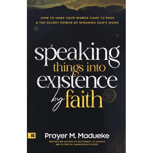 Speaking Things into Existence by Faith: How to Make Your Words Come to Pass, The Secret Power of Speaking God's Word - Paperback