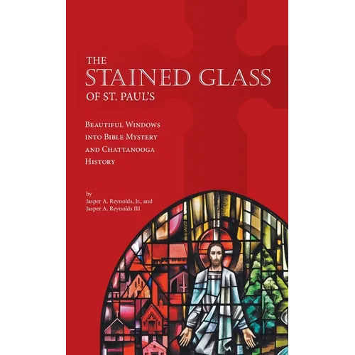 The Stained Glass of St. Paul's: Beautiful Windows into Bible Mystery and Chattanooga History - Paperback