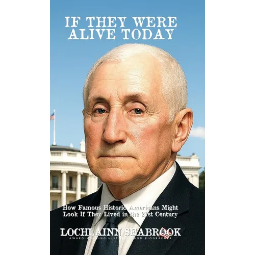 If They Were Alive Today: How Famous Historic Americans Might Look if They Lived in the 21st Century - Hardcover