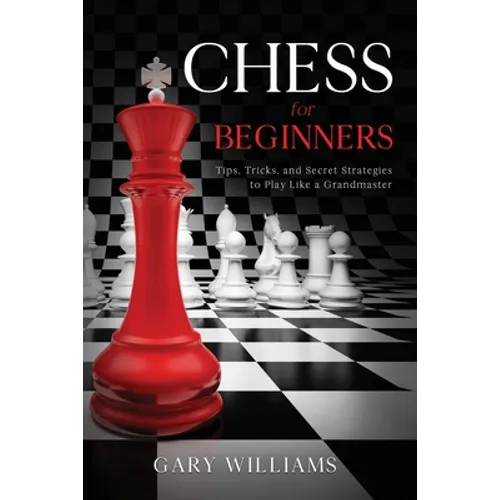 Chess for Beginners: Tips, Tricks, and Secret Strategies to Play Like a Grandmaster - Paperback