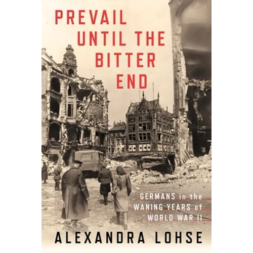 Prevail Until the Bitter End: Germans in the Waning Years of World War II - Hardcover