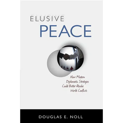 Elusive Peace: How Modern Diplomatic Strategies Could Better Resolve World Conflicts - Hardcover