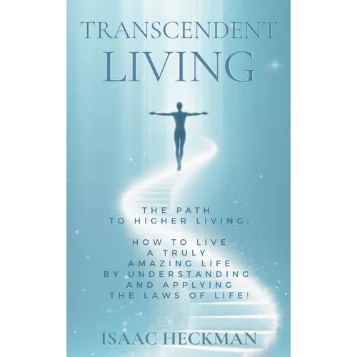Transcendent Living: How to Transform your Life by Understanding and Applying the Laws of Life! - Hardcover
