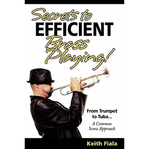 Secrets to Efficient Brass Playing!: From Trumpet to Tuba...A Common Sense Approach - Paperback