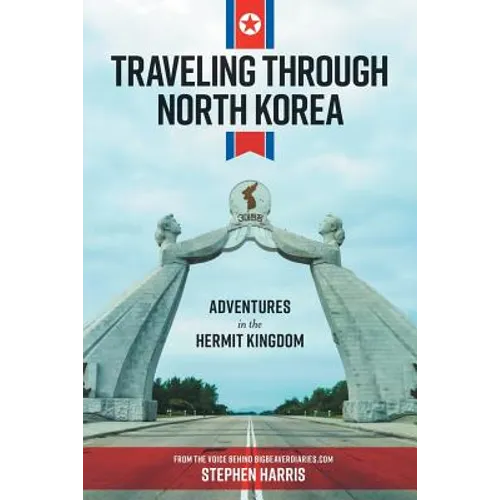 Traveling Through North Korea: Adventures in the Hermit Kingdom - Paperback