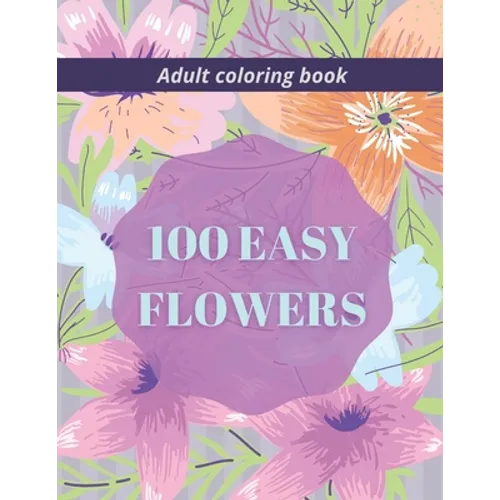 100 Easy Flowers Adult Coloring Book: Beautiful Flowers Coloring Pages with Large Print for Adult Relaxation Perfect Coloring Book for Seniors - Paperback