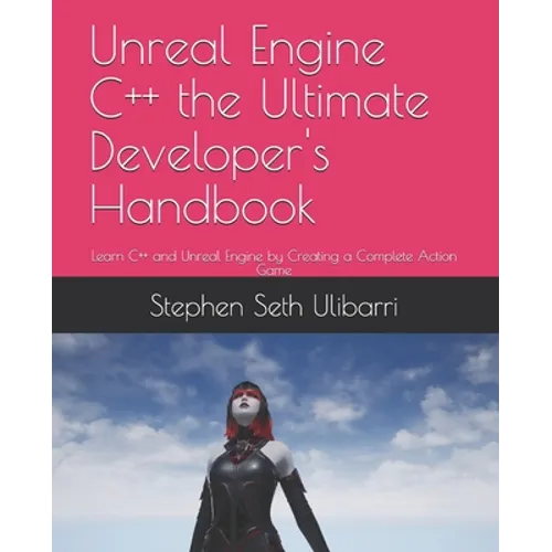 Unreal Engine C++ the Ultimate Developer's Handbook: Learn C++ and Unreal Engine by Creating a Complete Action Game - Paperback
