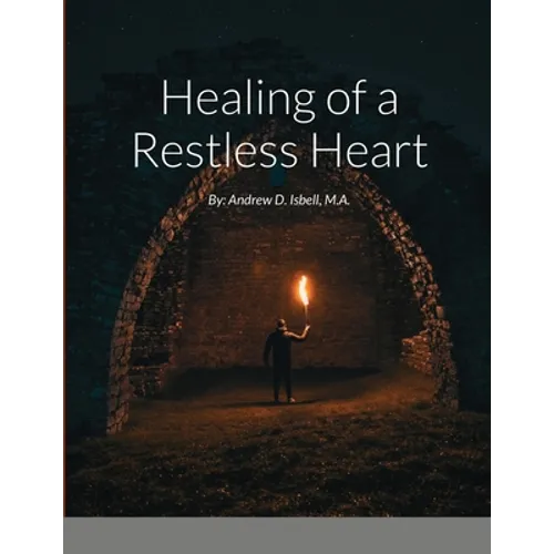 Healing of a Restless Heart: By: Andrew D. Isbell, M.A. - Paperback