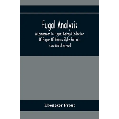 Fugal Analysis: A Companion To Fugue; Being A Collection Of Fugues Of Various Styles Put Into Score And Analyzed - Paperback