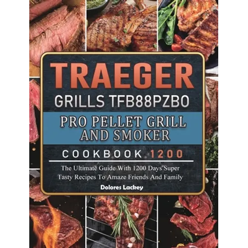 Traeger Grills TFB88PZBO Pro Pellet Grill and Smoker Cookbook 1200: The Ultimate Guide With 1200 Days Super Tasty Recipes To Amaze Friends And Family - Hardcover