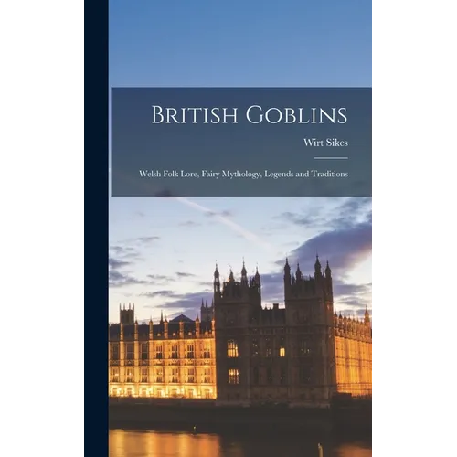 British Goblins: Welsh Folk Lore, Fairy Mythology, Legends and Traditions - Hardcover