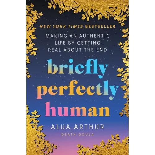 Briefly Perfectly Human: Making an Authentic Life by Getting Real about the End - Hardcover