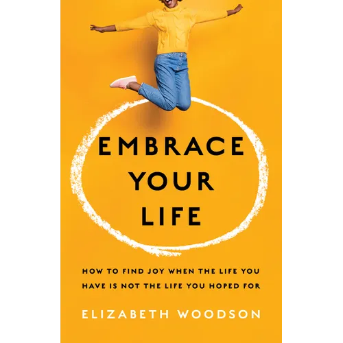 Embrace Your Life: How to Find Joy When the Life You Have Is Not the Life You Hoped for - Paperback