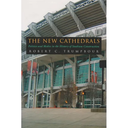 The New Cathedrals: Politics and Media in the History of Stadium Construction - Hardcover