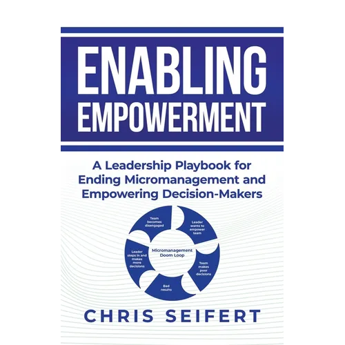 Enabling Empowerment: A Leadership Playbook for Ending Micromanagement and Empowering Decision-Makers - Paperback