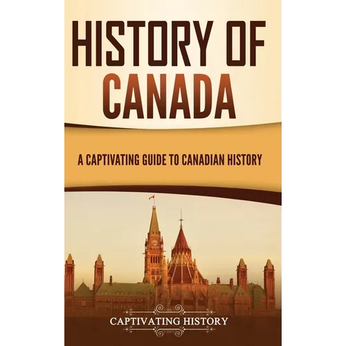 History of Canada: A Captivating Guide to Canadian History - Hardcover